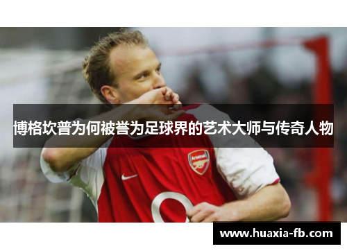 博格坎普为何被誉为足球界的艺术大师与传奇人物