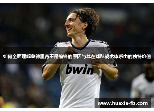 如何全面理解莫德里奇不是前锋的原因与其在球队战术体系中的独特价值