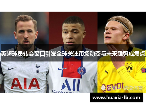 英超球员转会窗口引发全球关注市场动态与未来趋势成焦点