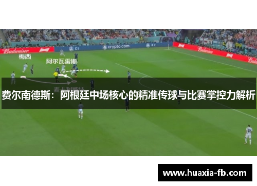 费尔南德斯:阿根廷中场核心的精准传球与比赛掌控力解析 费尔南德斯:阿根廷中场核心的精准传球与比赛掌控力解析
