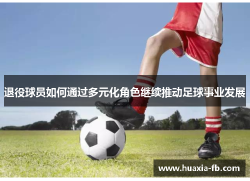 退役球员如何通过多元化角色继续推动足球事业发展 退役球员如何通过多元化角色继续推动足球事业发展