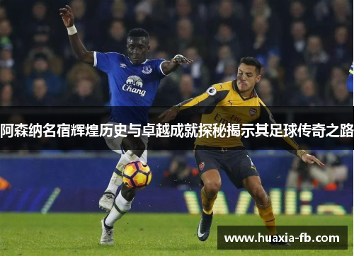 阿森纳名宿辉煌历史与卓越成就探秘揭示其足球传奇之路 阿森纳名宿辉煌历史与卓越成就探秘揭示其足球传奇之路