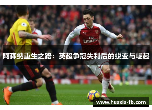 阿森纳重生之路:英超争冠失利后的蜕变与崛起 阿森纳重生之路:英超争冠失利后的蜕变与崛起