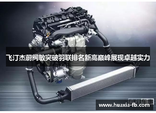 飞汀杰蔚阀敏突破羽联排名新高巅峰展现卓越实力