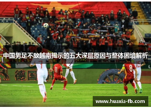 中国男足不敌越南揭示的五大深层原因与整体困境解析