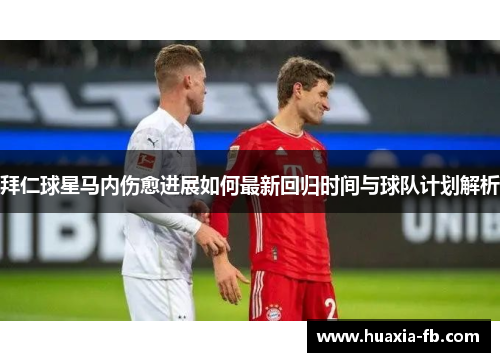 拜仁球星马内伤愈进展如何最新回归时间与球队计划解析 拜仁球星马内伤愈进展如何最新回归时间与球队计划解析
