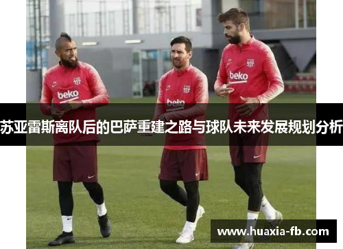 苏亚雷斯离队后的巴萨重建之路与球队未来发展规划分析