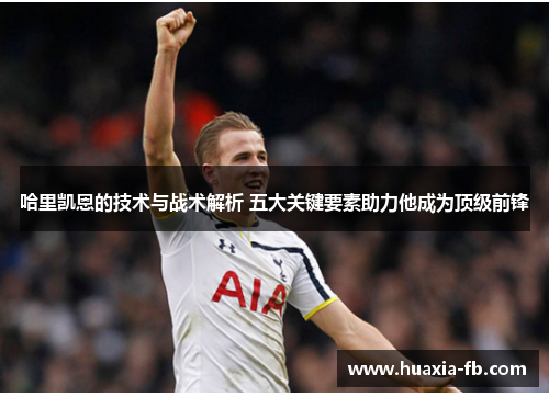 哈里凯恩的技术与战术解析 五大关键要素助力他成为顶级前锋