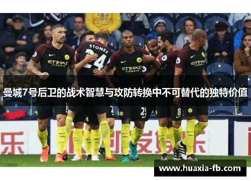 曼城7号后卫的战术智慧与攻防转换中不可替代的独特价值