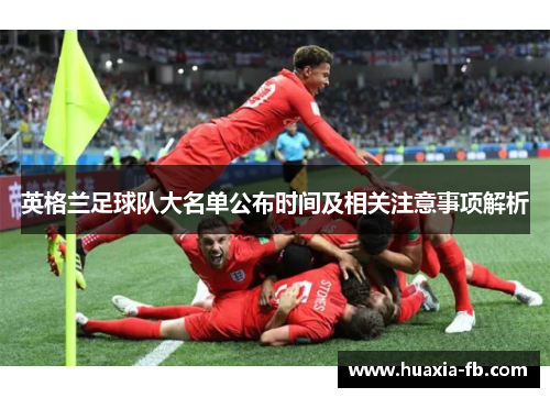 英格兰足球队大名单公布时间及相关注意事项解析 英格兰足球队大名单公布时间及相关注意事项解析