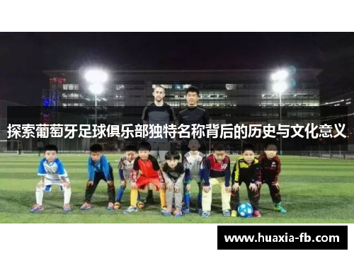 探索葡萄牙足球俱乐部独特名称背后的历史与文化意义