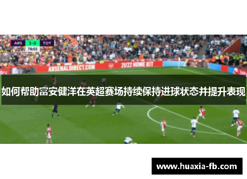 如何帮助富安健洋在英超赛场持续保持进球状态并提升表现