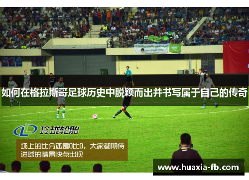 如何在格拉斯哥足球历史中脱颖而出并书写属于自己的传奇 如何在格拉斯哥足球历史中脱颖而出并书写属于自己的传奇