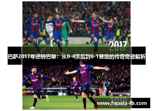 巴萨2017年逆转巴黎:从0-4落后到6-1晋级的传奇奇迹解析 巴萨2017年逆转巴黎:从0-4落后到6-1晋级的传奇奇迹解析
