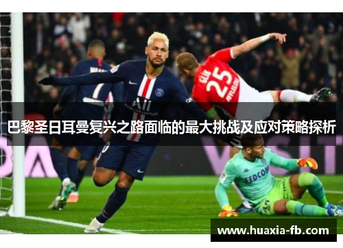 巴黎圣日耳曼复兴之路面临的最大挑战及应对策略探析 巴黎圣日耳曼复兴之路面临的最大挑战及应对策略探析