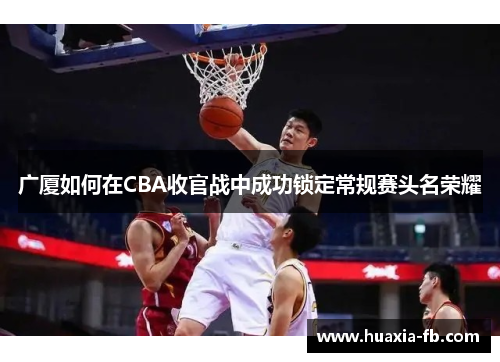广厦如何在CBA收官战中成功锁定常规赛头名荣耀