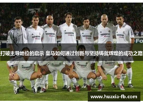 打破主导地位的启示 皇马如何通过创新与坚持铸就辉煌的成功之路