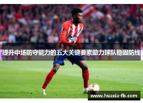提升中场防守能力的五大关键要素助力球队稳固防线