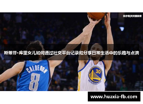 斯蒂芬·库里女儿如何通过社交平台记录和分享日常生活中的乐趣与点滴 斯蒂芬·库里女儿如何通过社交平台记录和分享日常生活中的乐趣与点滴