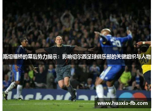 斯坦福桥的幕后势力揭示:影响切尔西足球俱乐部的关键组织与人物 斯坦福桥的幕后势力揭示:影响切尔西足球俱乐部的关键组织与人物