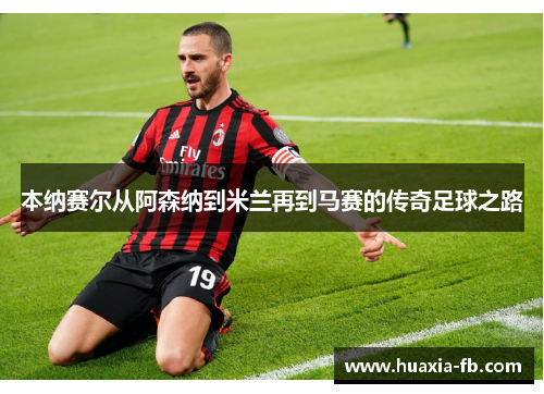 本纳赛尔从阿森纳到米兰再到马赛的传奇足球之路