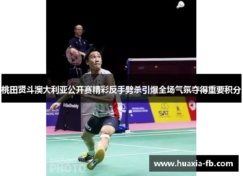 桃田贤斗澳大利亚公开赛精彩反手劈杀引爆全场气氛夺得重要积分 桃田贤斗澳大利亚公开赛精彩反手劈杀引爆全场气氛夺得重要积分