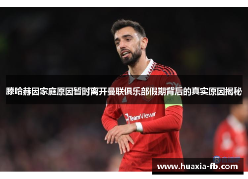 滕哈赫因家庭原因暂时离开曼联俱乐部假期背后的真实原因揭秘 滕哈赫因家庭原因暂时离开曼联俱乐部假期背后的真实原因揭秘