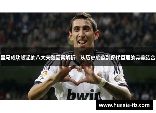 皇马成功崛起的八大关键因素解析：从历史底蕴到现代管理的完美结合