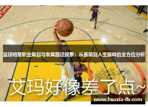 篮球明星职业规划与发展路径探索：从赛场到人生巅峰的全方位分析