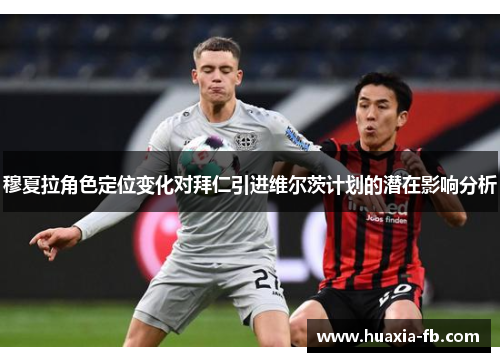 穆夏拉角色定位变化对拜仁引进维尔茨计划的潜在影响分析