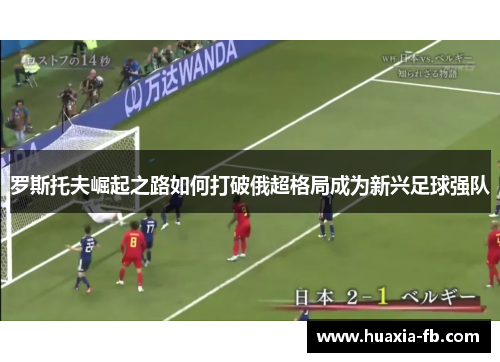 罗斯托夫崛起之路如何打破俄超格局成为新兴足球强队