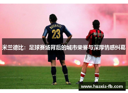 米兰德比：足球赛场背后的城市荣誉与深厚情感纠葛