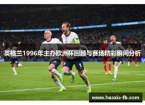 英格兰1996年主办欧洲杯回顾与赛场精彩瞬间分析