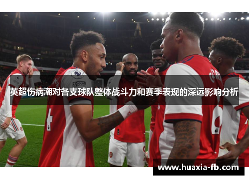 英超伤病潮对各支球队整体战斗力和赛季表现的深远影响分析 英超伤病潮对各支球队整体战斗力和赛季表现的深远影响分析