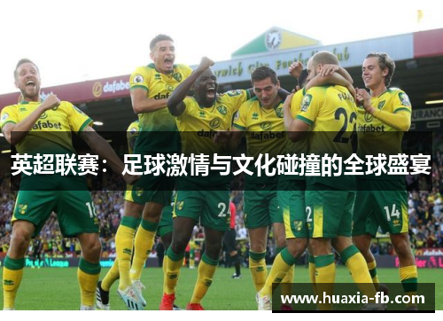英超联赛:足球激情与文化碰撞的全球盛宴 英超联赛:足球激情与文化碰撞的全球盛宴