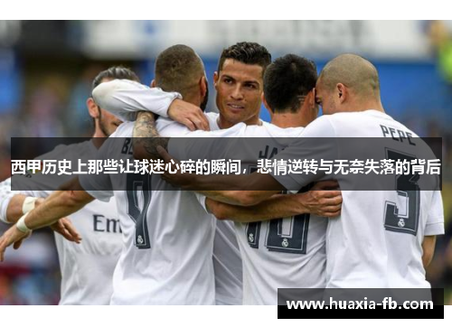 西甲历史上那些让球迷心碎的瞬间，悲情逆转与无奈失落的背后