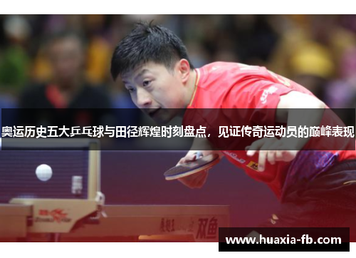 奥运历史五大乒乓球与田径辉煌时刻盘点,见证传奇运动员的巅峰表现 奥运历史五大乒乓球与田径辉煌时刻盘点,见证传奇运动员的巅峰表现