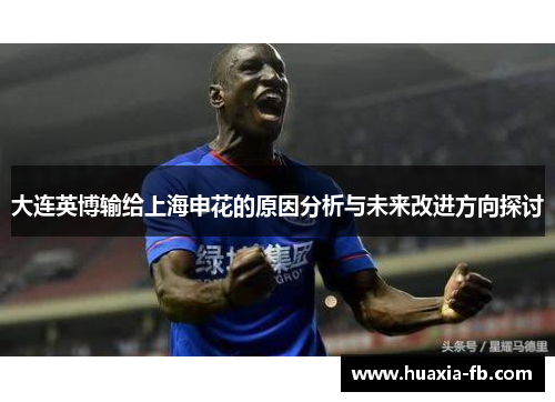大连英博输给上海申花的原因分析与未来改进方向探讨 大连英博输给上海申花的原因分析与未来改进方向探讨