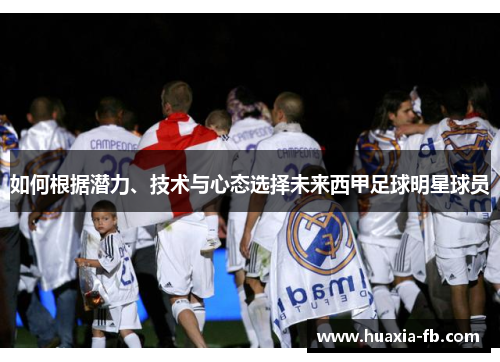 如何根据潜力、技术与心态选择未来西甲足球明星球员