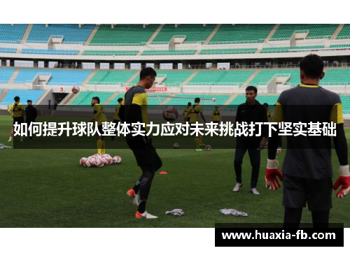 如何提升球队整体实力应对未来挑战打下坚实基础