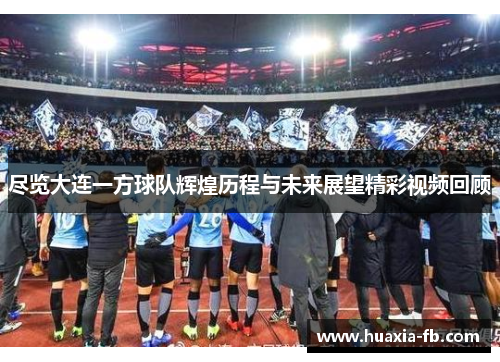 尽览大连一方球队辉煌历程与未来展望精彩视频回顾 尽览大连一方球队辉煌历程与未来展望精彩视频回顾
