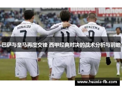 巴萨与皇马再度交锋 西甲经典对决的战术分析与前瞻