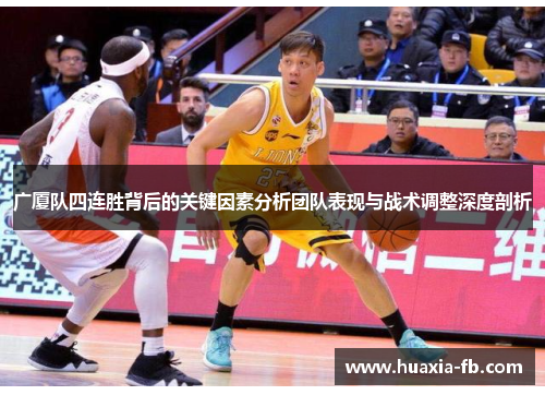 广厦队四连胜背后的关键因素分析团队表现与战术调整深度剖析 广厦队四连胜背后的关键因素分析团队表现与战术调整深度剖析