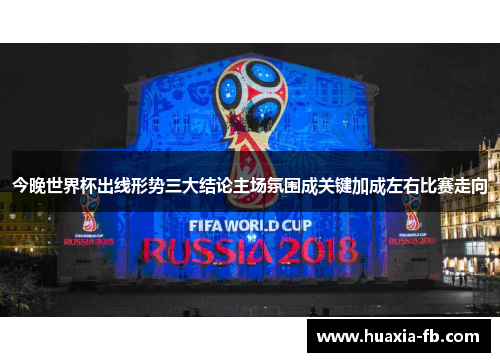 今晚世界杯出线形势三大结论主场氛围成关键加成左右比赛走向