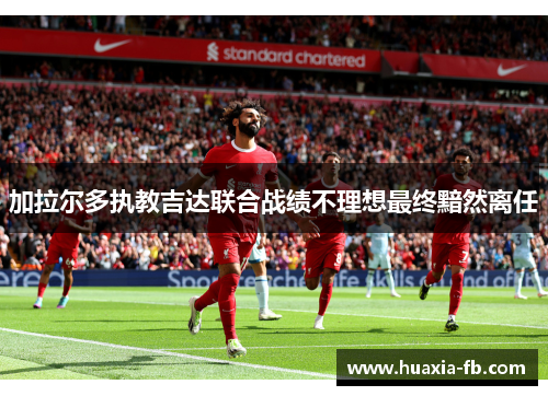 加拉尔多执教吉达联合战绩不理想最终黯然离任