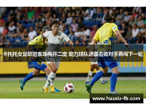 卡托托女足欧冠客场梅开二度 助力球队逆袭击败对手勇闯下一轮