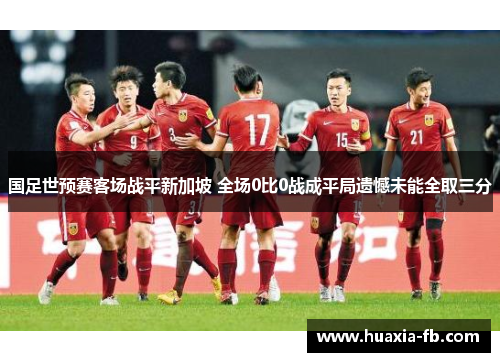 国足世预赛客场战平新加坡 全场0比0战成平局遗憾未能全取三分