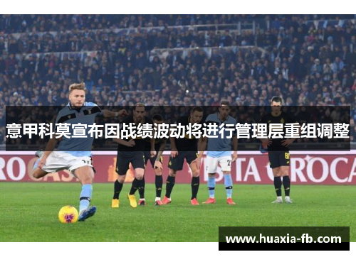 意甲科莫宣布因战绩波动将进行管理层重组调整