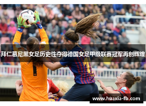拜仁慕尼黑女足历史性夺得德国女足甲级联赛冠军再创辉煌 拜仁慕尼黑女足历史性夺得德国女足甲级联赛冠军再创辉煌