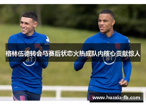 格林伍德转会马赛后状态火热成队内核心贡献惊人